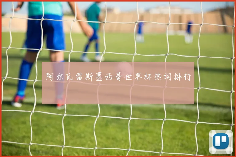 阿尔瓦雷斯墨西哥世界杯热词排行