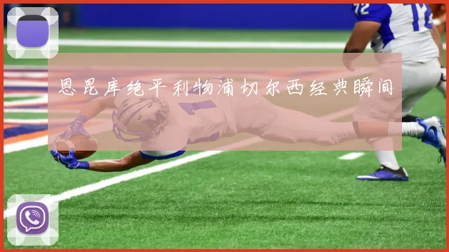 恩昆库绝平利物浦切尔西经典瞬间