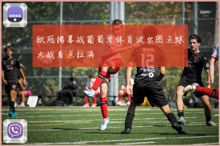 欧冠揭幕战葡萄牙体育波尔图点球大战看点拉满
