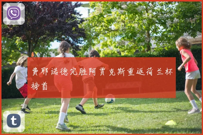 费耶诺德完胜阿贾克斯重返荷兰杯榜首