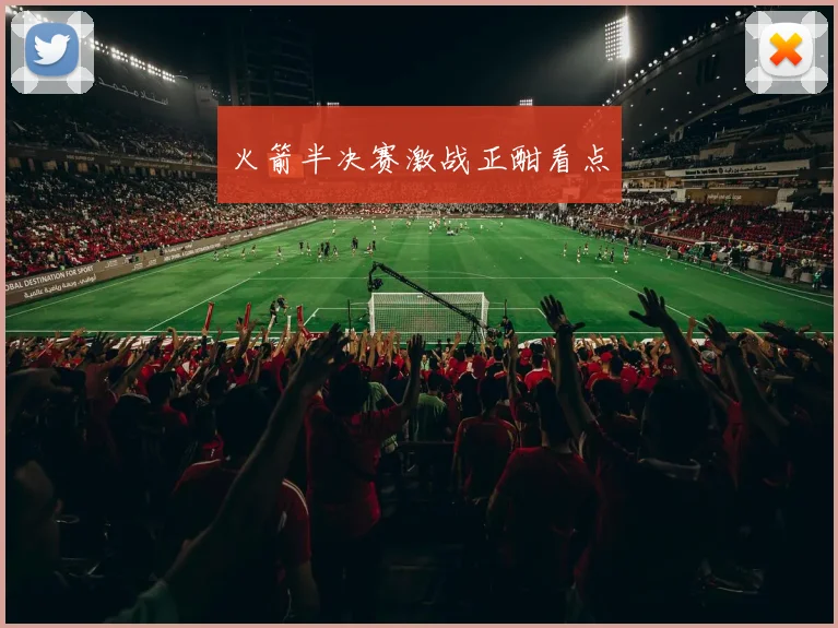火箭半决赛激战正酣看点