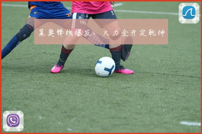 莱奥锋线爆发,火力全开定乾坤