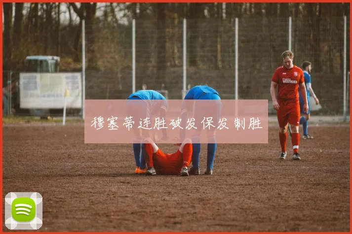 穆塞蒂连胜破发保发制胜