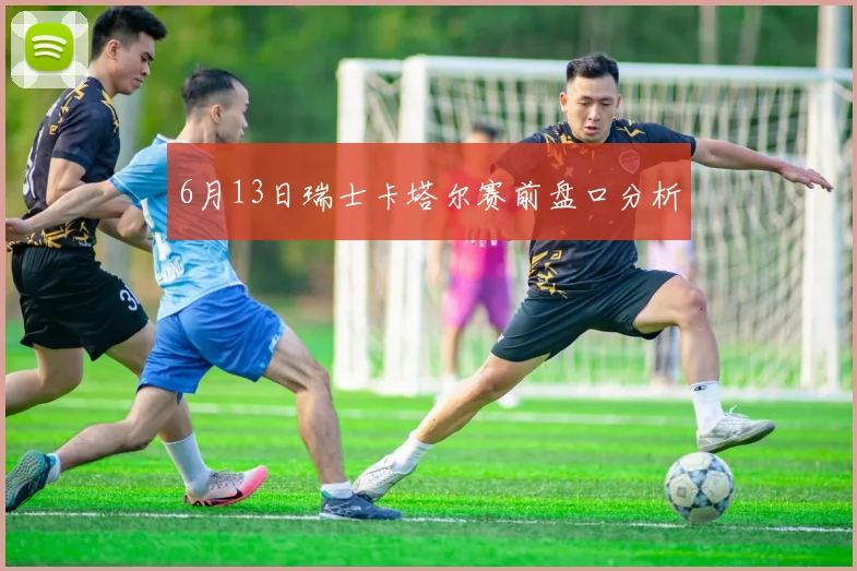 6月13日瑞士卡塔尔赛前盘口分析