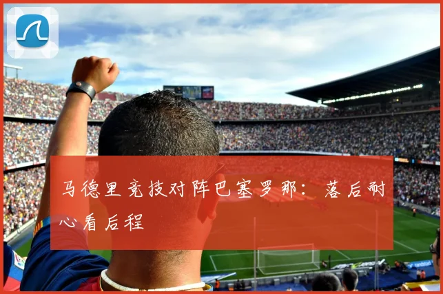 马德里竞技对阵巴塞罗那：落后耐心看后程
