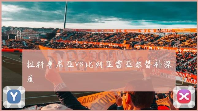 拉科鲁尼亚vs比利亚雷亚尔替补深度