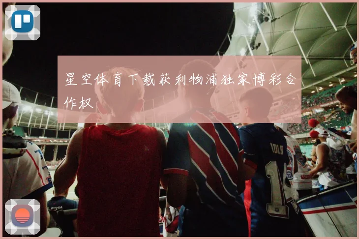 星空体育下载获利物浦独家博彩合作权