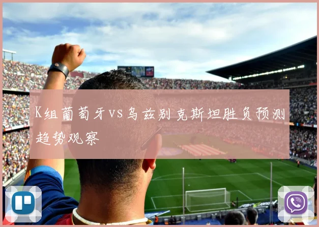 K组葡萄牙vs乌兹别克斯坦胜负预测趋势观察