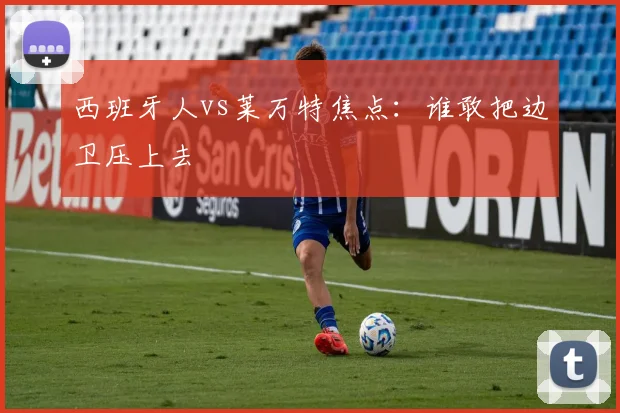 西班牙人vs莱万特焦点：谁敢把边卫压上去