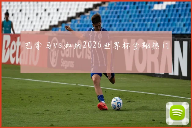 巴拿马vs加纳2026世界杯金靴热门