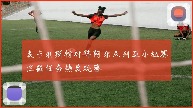 麦卡利斯特对阵阿尔及利亚小组赛拦截任务热度观察
