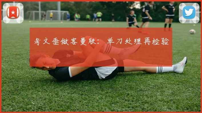 考文垂做客曼联:单刀处理再检验
