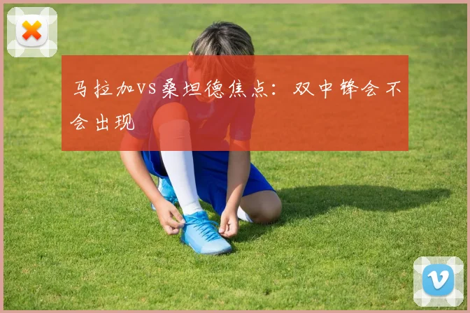 马拉加vs桑坦德焦点:双中锋会不会出现