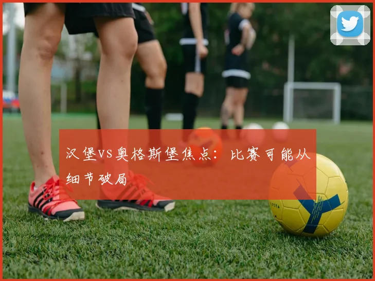 汉堡vs奥格斯堡焦点：比赛可能从细节破局