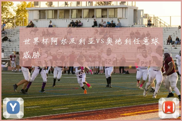 世界杯阿尔及利亚vs奥地利任意球威胁