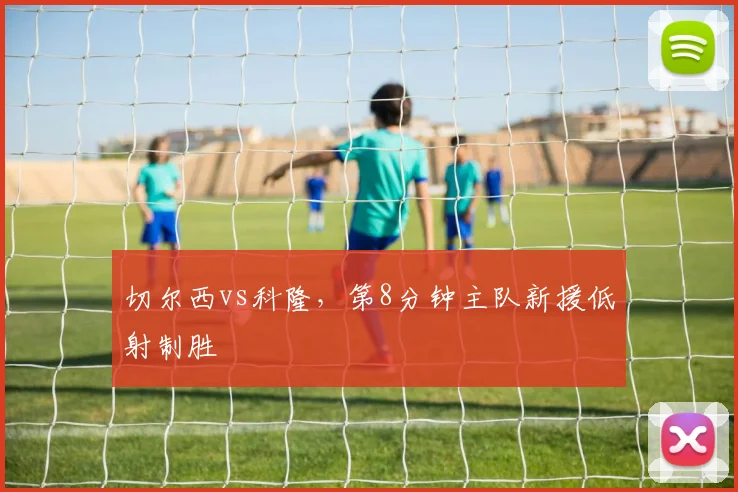 切尔西vs科隆,第8分钟主队新援低射制胜